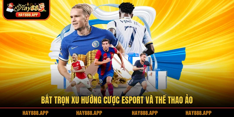 Bắt trọn xu hướng cược Esport và thể thao ảo