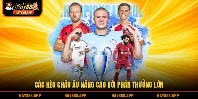 Các kèo châu Âu nâng cao với phần thưởng lớn