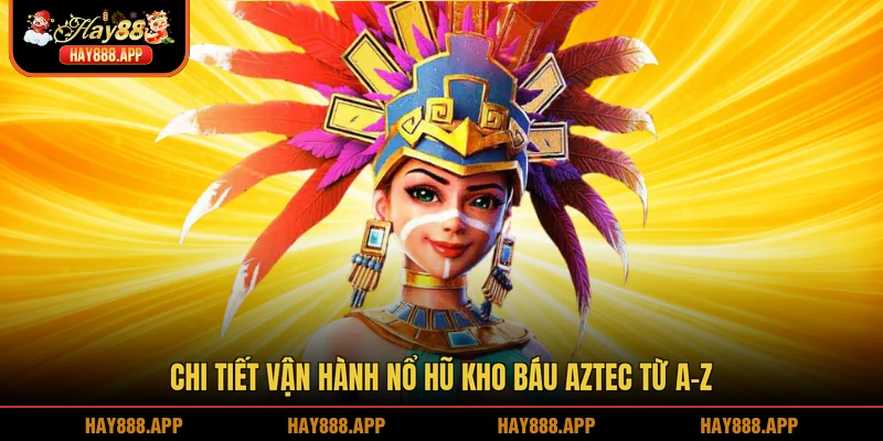 Chi tiết vận hành Nổ hũ kho báu Aztec từ A-Z