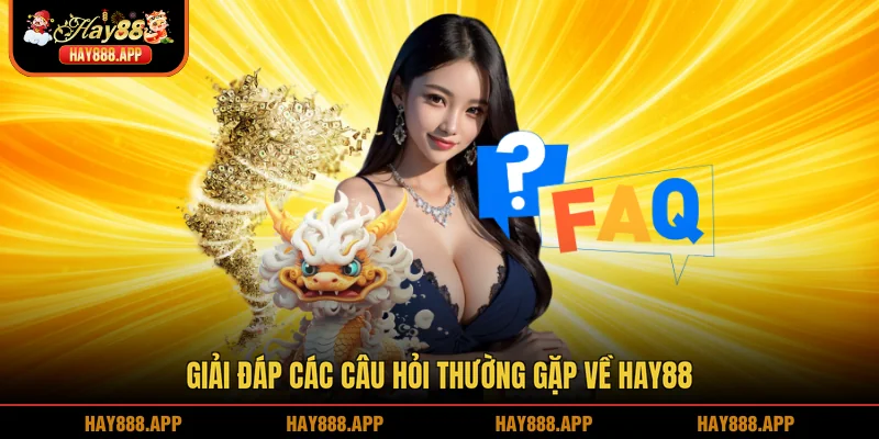 Giải đáp các câu hỏi thường gặp về HAY88