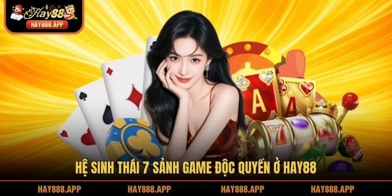 Hệ sinh thái 7 sảnh game độc quyền ở HAY88