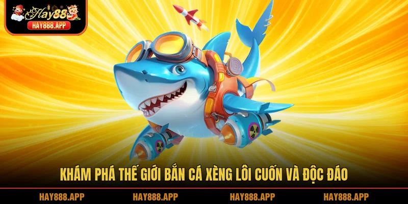 Khám phá thế giới Bắn cá xèng lôi cuốn và độc đáo