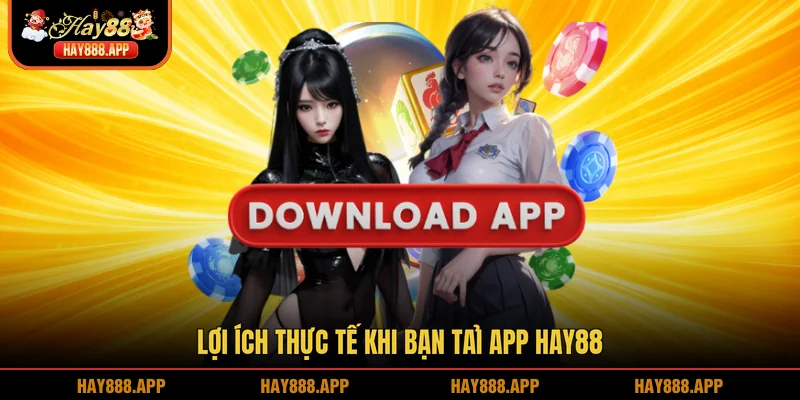 Lợi ích thực tế khi bạn tải app HAY88