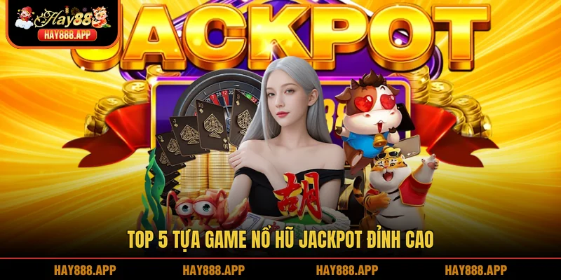 Top 5 tựa game Nổ hũ Jackpot đỉnh cao